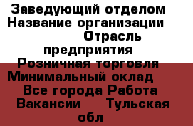 Заведующий отделом › Название организации ­ Prisma › Отрасль предприятия ­ Розничная торговля › Минимальный оклад ­ 1 - Все города Работа » Вакансии   . Тульская обл.